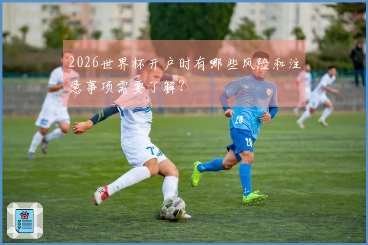 2026世界杯开户时有哪些风险和注意事项需要了解？