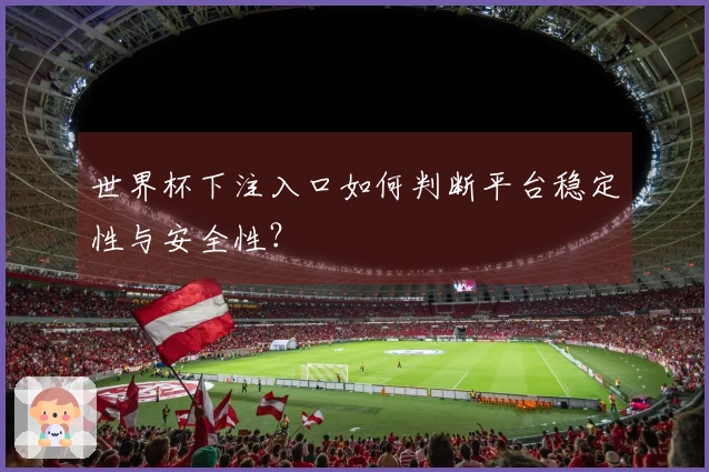 世界杯下注入口如何判断平台稳定性与安全性？