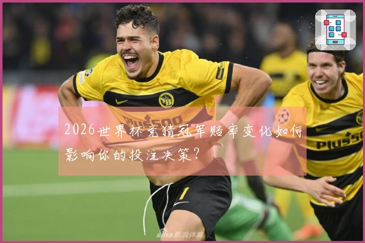 2026世界杯竞猜冠军赔率变化如何影响你的投注决策？