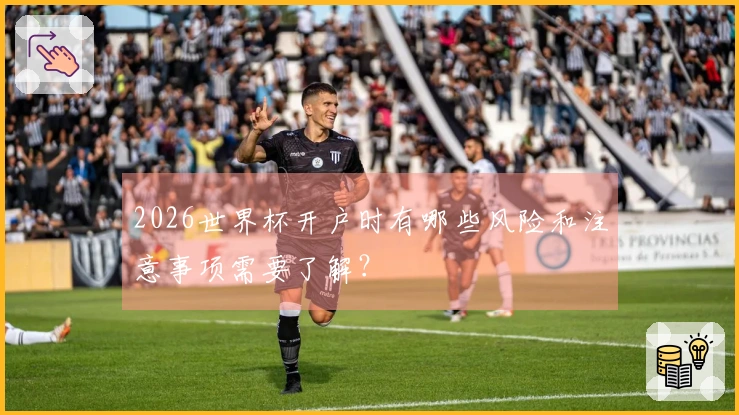 2026世界杯开户时有哪些风险和注意事项需要了解？