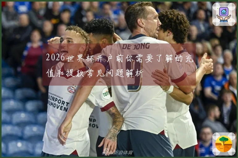 2026世界杯开户前你需要了解的充值和提款常见问题解析