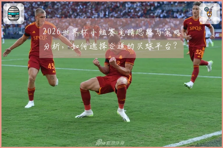 2026世界杯小组赛竞猜思路与策略分析，如何选择合适的买球平台？
